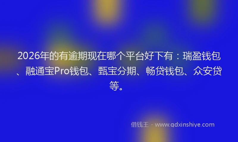 2026年的有逾期现在哪个平台好下有：瑞盈钱包、融通宝Pro钱包、甄宝分期、畅贷钱包、众安贷等。