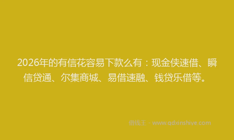 2026年的有信花容易下款么有：现金侠速借、瞬信贷通、尔集商城、易借速融、钱贷乐借等。