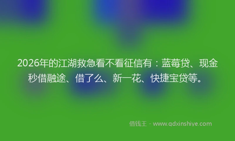 2026年的江湖救急看不看征信有：蓝莓贷、现金秒借融途、借了么、新一花、快捷宝贷等。
