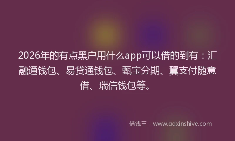 2026年的有点黑户用什么app可以借的到有：汇融通钱包、易贷通钱包、甄宝分期、翼支付随意借、瑞信钱包等。