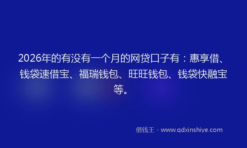 2026年的有没有一个月的网贷口子有：惠享借、钱袋速借宝、福瑞钱包、旺旺钱包、钱袋快融宝等。