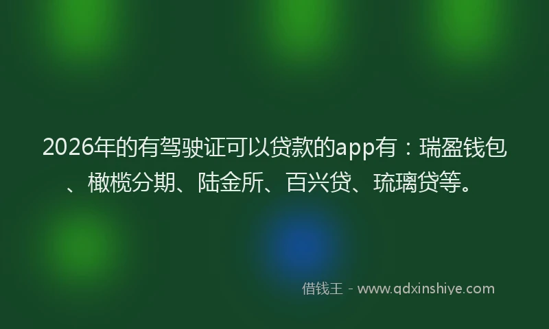 2026年的有驾驶证可以贷款的app有：瑞盈钱包、橄榄分期、陆金所、百兴贷、琉璃贷等。