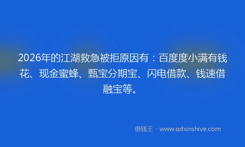 2026年的江湖救急被拒原因有：百度度小满有钱花、现金蜜蜂、甄宝分期宝、闪电借款、钱速借融宝等。