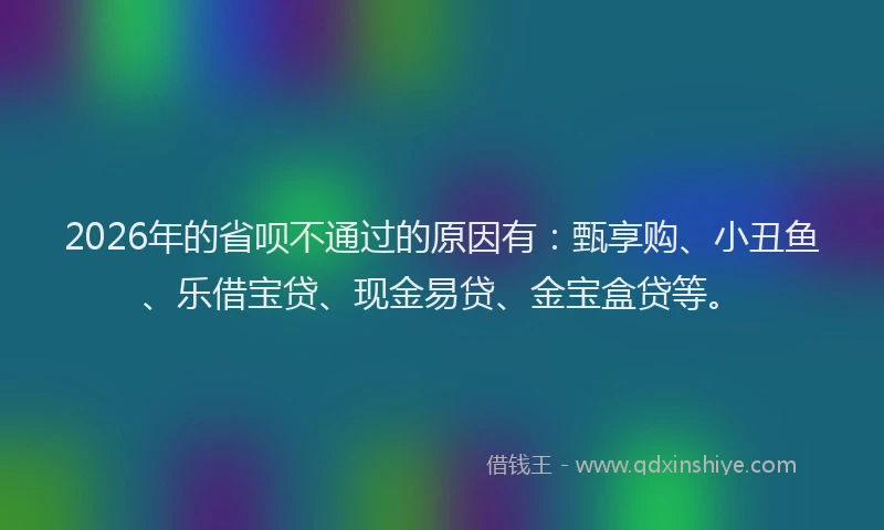 2026年的省呗不通过的原因有：甄享购、小丑鱼、乐借宝贷、现金易贷、金宝盒贷等。