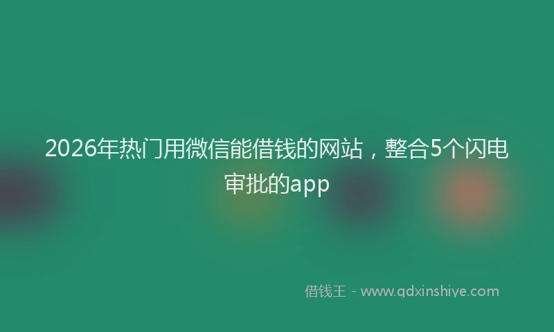 2026年热门用微信能借钱的网站，整合5个闪电审批的app