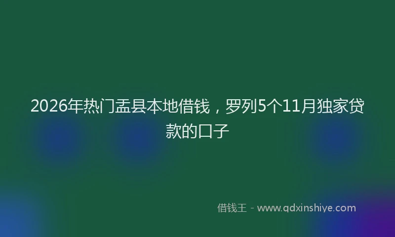 2026年热门盂县本地借钱，罗列5个11月独家贷款的口子