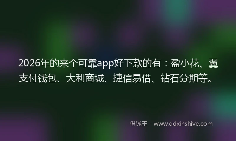 2026年的来个可靠app好下款的有：盈小花、翼支付钱包、大利商城、捷信易借、钻石分期等。