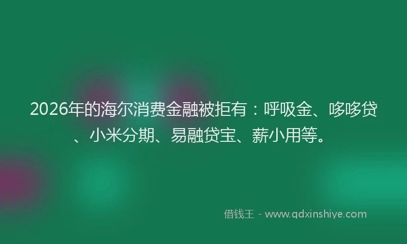 2026年的海尔消费金融被拒有：呼吸金、哆哆贷、小米分期、易融贷宝、薪小用等。