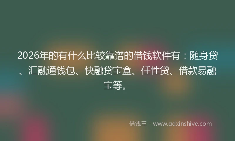 2026年的有什么比较靠谱的借钱软件有：随身贷、汇融通钱包、快融贷宝盒、任性贷、借款易融宝等。