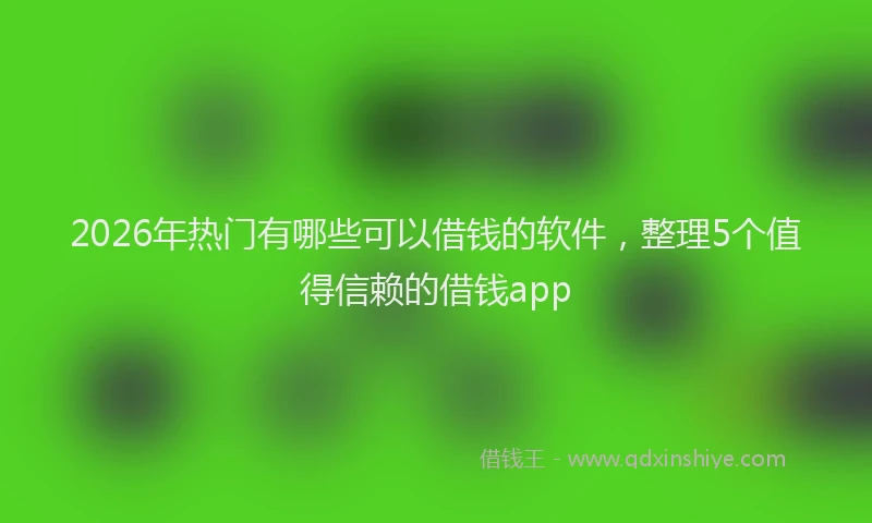2026年热门有哪些可以借钱的软件，整理5个值得信赖的借钱app