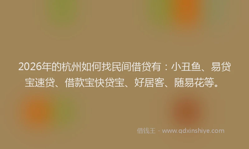2026年的杭州如何找民间借贷有：小丑鱼、易贷宝速贷、借款宝快贷宝、好居客、随易花等。