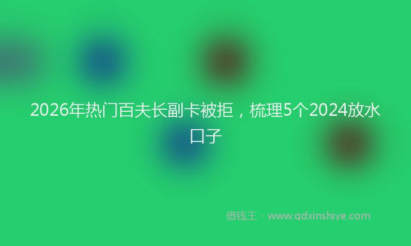 2026年热门百夫长副卡被拒，梳理5个2024放水口子