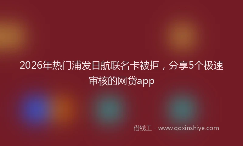 2026年热门浦发日航联名卡被拒,分享5个极速审核的网贷app