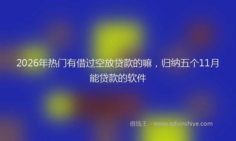 2026年热门有借过空放贷款的嘛，归纳五个11月能贷款的软件