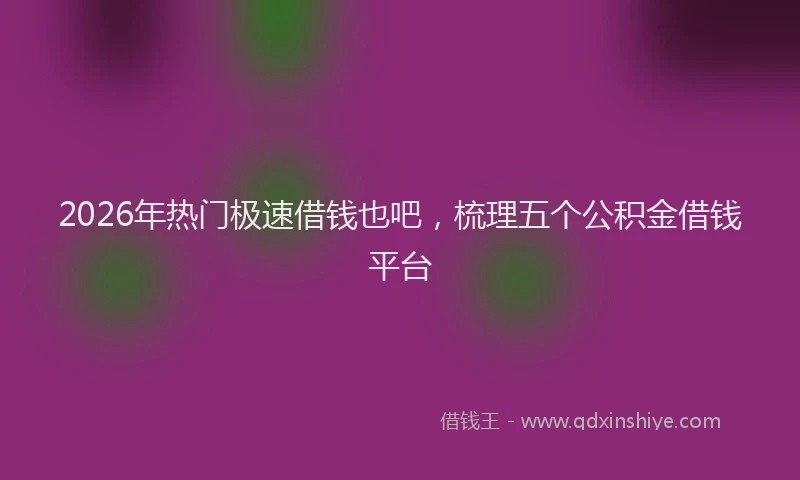 2026年热门极速借钱也吧，梳理五个公积金借钱平台