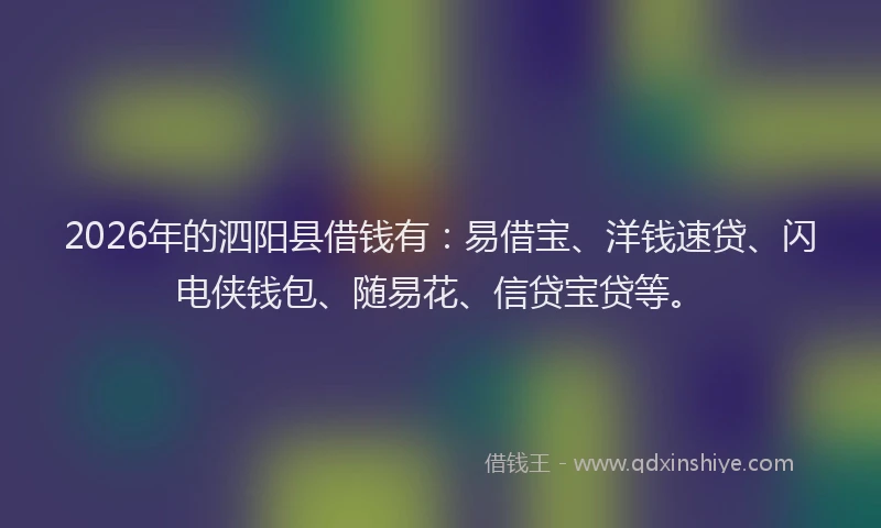 2026年的泗阳县借钱有：易借宝、洋钱速贷、闪电侠钱包、随易花、信贷宝贷等。