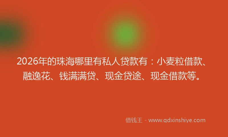 2026年的珠海哪里有私人贷款有：小麦粒借款、融逸花、钱满满贷、现金贷途、现金借款等。