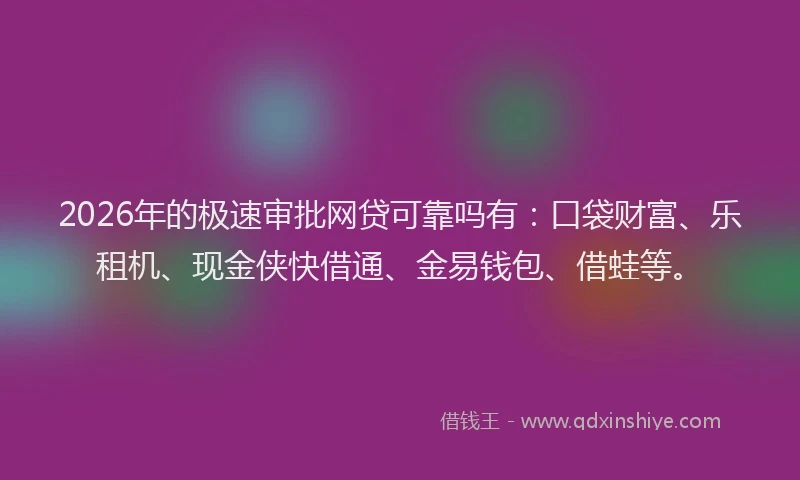 2026年的极速审批网贷可靠吗有：口袋财富、乐租机、现金侠快借通、金易钱包、借蛙等。
