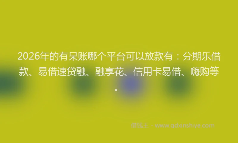 2026年的有呆账哪个平台可以放款有：分期乐借款、易借速贷融、融享花、信用卡易借、嗨购等。