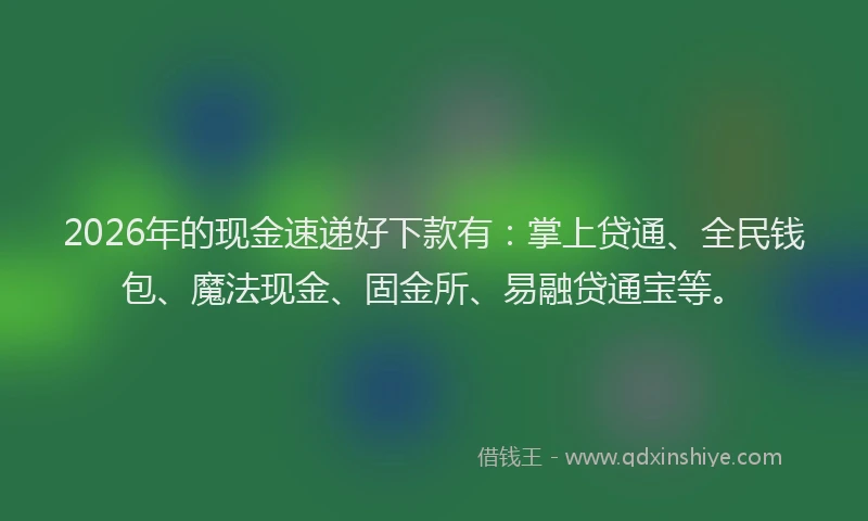 2026年的现金速递好下款有：掌上贷通、全民钱包、魔法现金、固金所、易融贷通宝等。