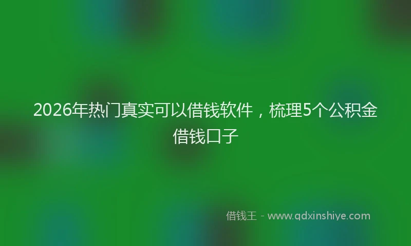 2026年热门真实可以借钱软件,梳理5个公积金借钱口子