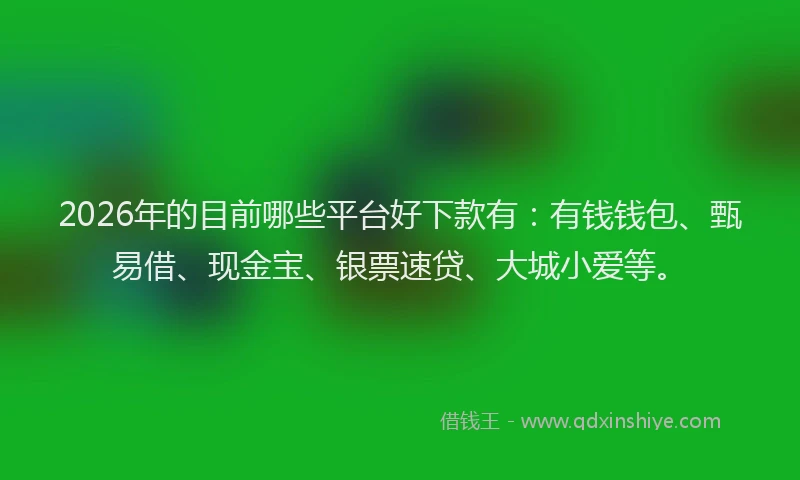 2026年的目前哪些平台好下款有：有钱钱包、甄易借、现金宝、银票速贷、大城小爱等。