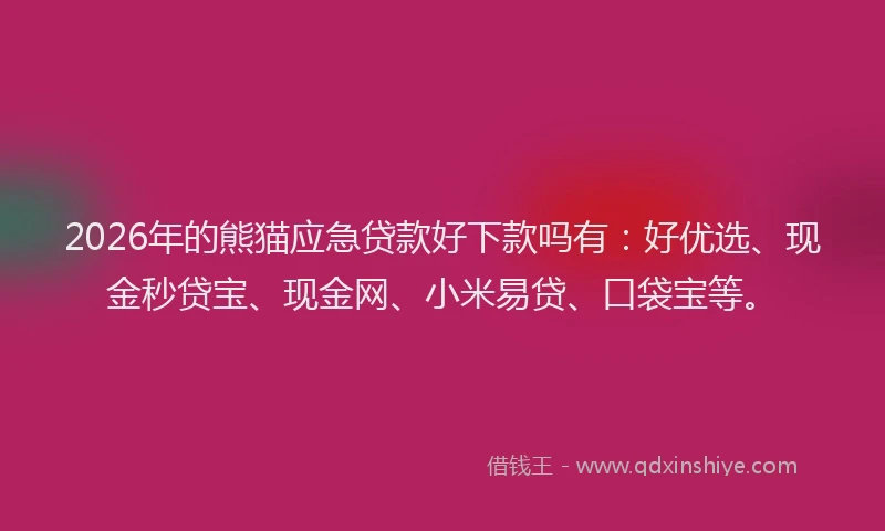 2026年的熊猫应急贷款好下款吗有：好优选、现金秒贷宝、现金网、小米易贷、口袋宝等。
