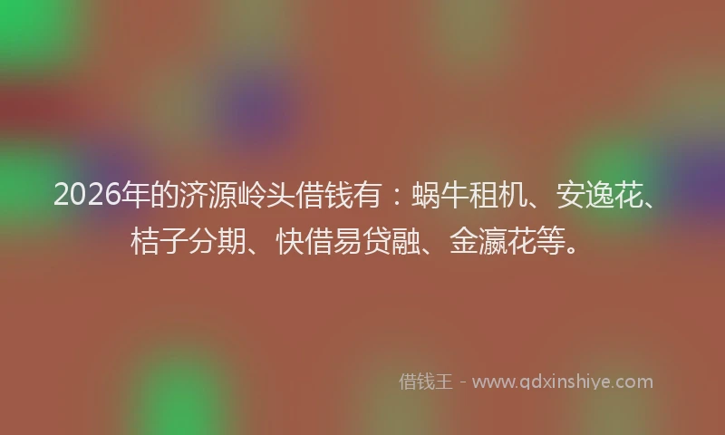 2026年的济源岭头借钱有:蜗牛租机、安逸花、桔子分期、快借易贷融、金瀛花等。