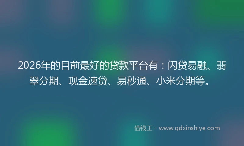 2026年的目前最好的贷款平台有：闪贷易融、翡翠分期、现金速贷、易秒通、小米分期等。