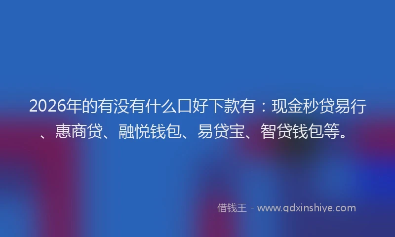 2026年的有没有什么口好下款有:现金秒贷易行、惠商贷、融悦钱包、易贷宝、智贷钱包等。