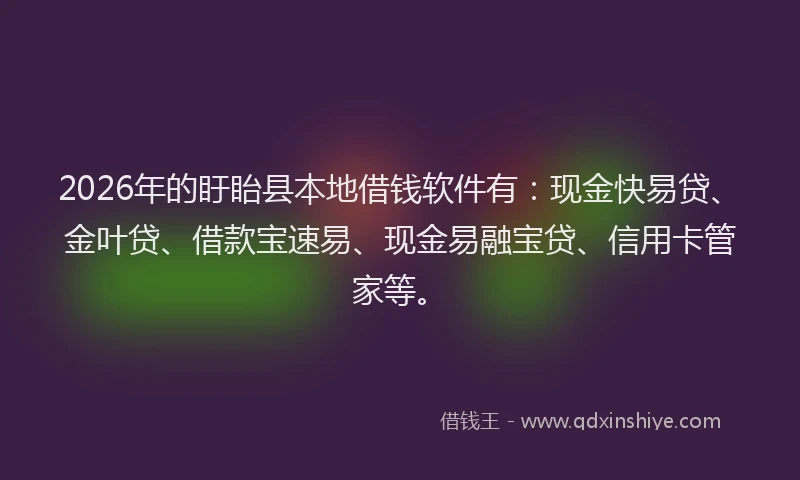 2026年的盱眙县本地借钱软件有：现金快易贷、金叶贷、借款宝速易、现金易融宝贷、信用卡管家等。