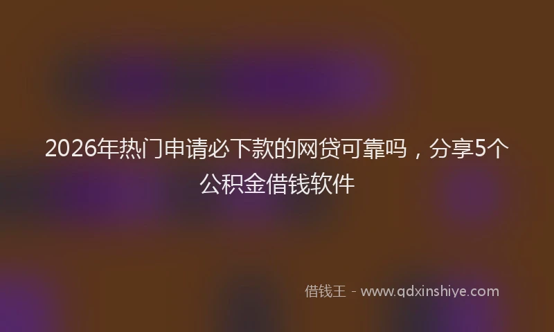 2026年热门申请必下款的网贷可靠吗，分享5个公积金借钱软件