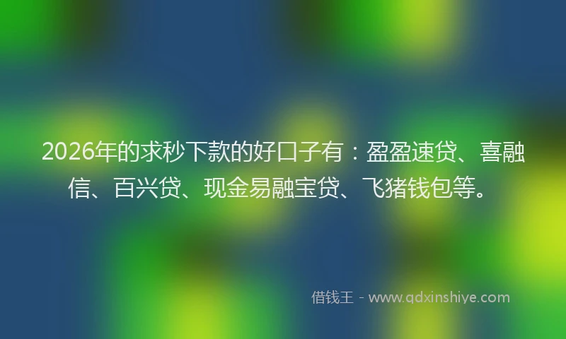 2026年的求秒下款的好口子有：盈盈速贷、喜融信、百兴贷、现金易融宝贷、飞猪钱包等。