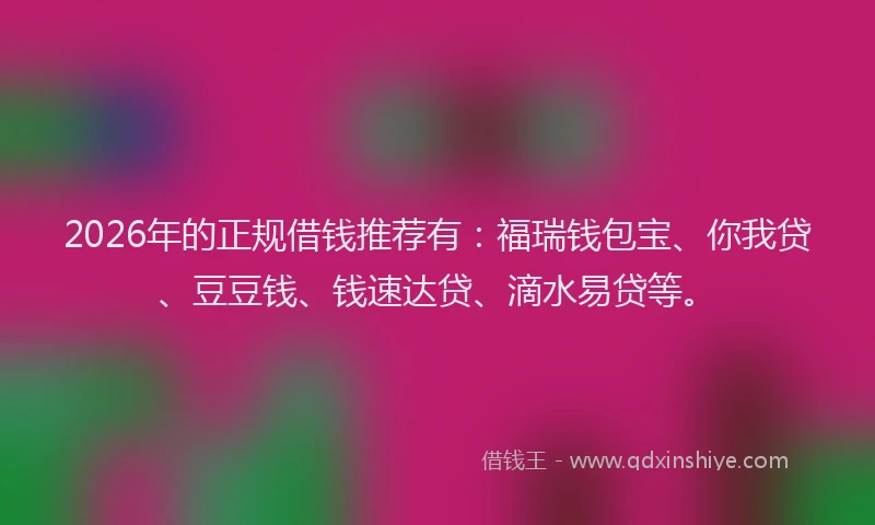 2026年的正规借钱推荐有:福瑞钱包宝、你我贷、豆豆钱、钱速达贷、滴水易贷等。
