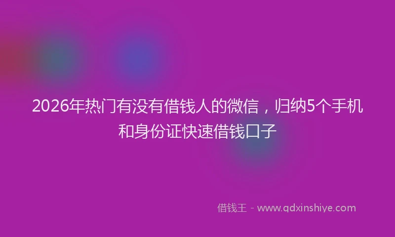 2026年热门有没有借钱人的微信，归纳5个手机和身份证快速借钱口子