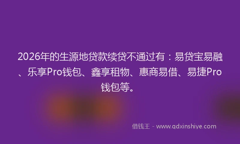 2026年的生源地贷款续贷不通过有：易贷宝易融、乐享Pro钱包、鑫享租物、惠商易借、易捷Pro钱包等。