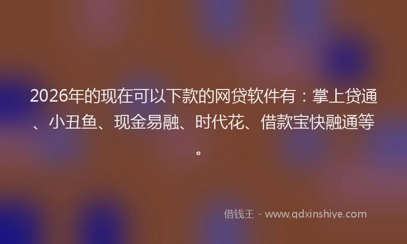 2026年的现在可以下款的网贷软件有:掌上贷通、小丑鱼、现金易融、时代花、借款宝快融通等。