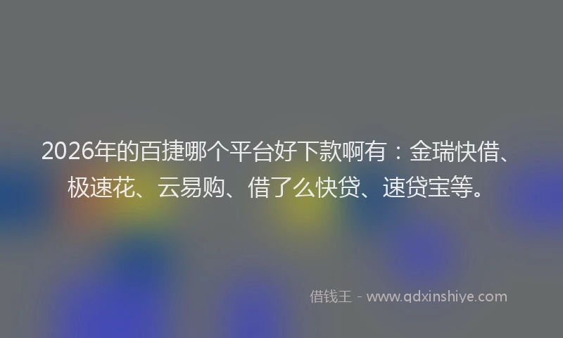 2026年的百捷哪个平台好下款啊有：金瑞快借、极速花、云易购、借了么快贷、速贷宝等。