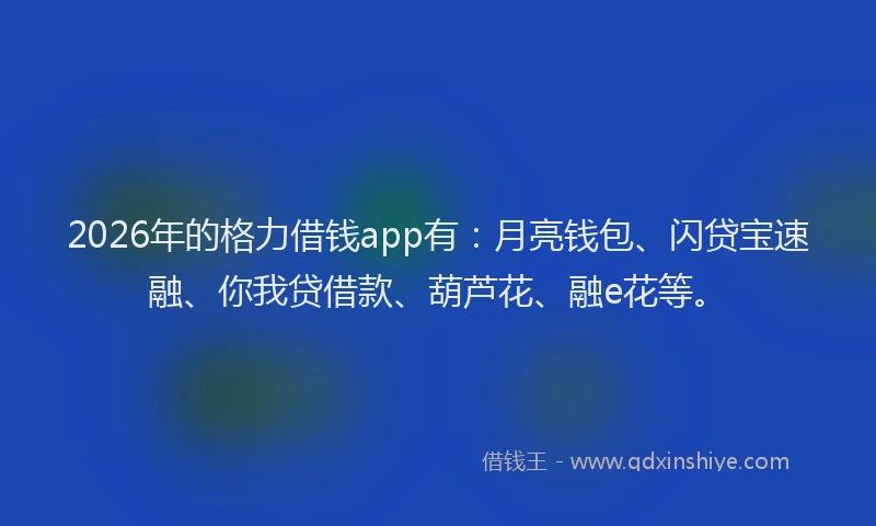 2026年的格力借钱app有：月亮钱包、闪贷宝速融、你我贷借款、葫芦花、融e花等。