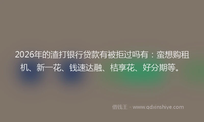 2026年的渣打银行贷款有被拒过吗有：蛮想购租机、新一花、钱速达融、桔享花、好分期等。