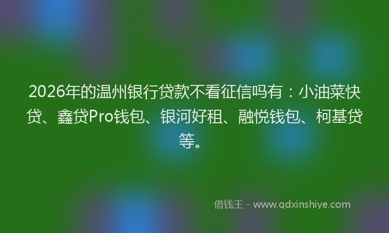 2026年的温州银行贷款不看征信吗有：小油菜快贷、鑫贷Pro钱包、银河好租、融悦钱包、柯基贷等。