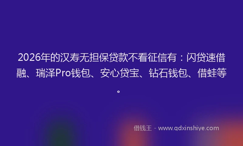 2026年的汉寿无担保贷款不看征信有：闪贷速借融、瑞泽Pro钱包、安心贷宝、钻石钱包、借蛙等。