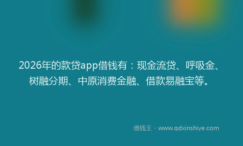 2026年的款贷app借钱有：现金流贷、呼吸金、树融分期、中原消费金融、借款易融宝等。