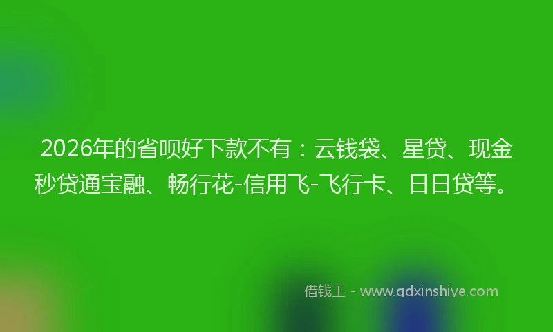 2026年的省呗好下款不有：云钱袋、星贷、现金秒贷通宝融、畅行花-信用飞-飞行卡、日日贷等。