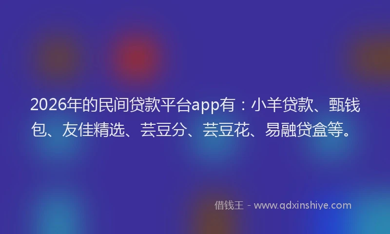 2026年的民间贷款平台app有：小羊贷款、甄钱包、友佳精选、芸豆分、芸豆花、易融贷盒等。