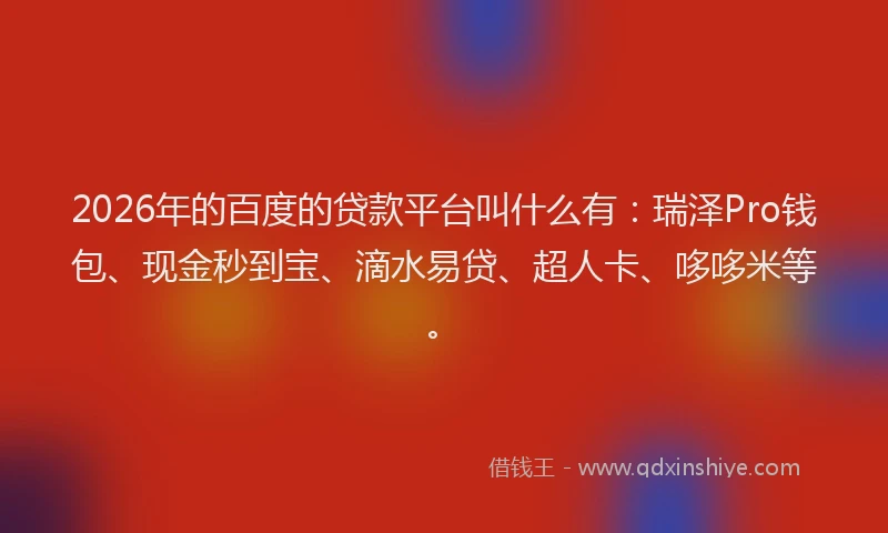2026年的百度的贷款平台叫什么有：瑞泽Pro钱包、现金秒到宝、滴水易贷、超人卡、哆哆米等。