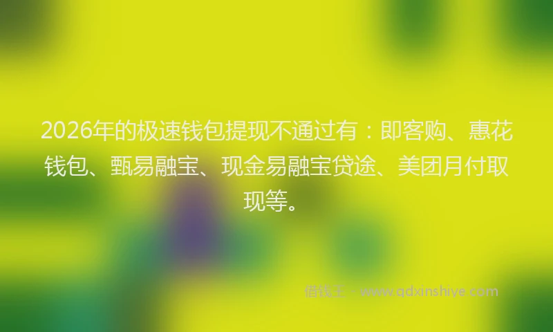 2026年的极速钱包提现不通过有：即客购、惠花钱包、甄易融宝、现金易融宝贷途、美团月付取现等。