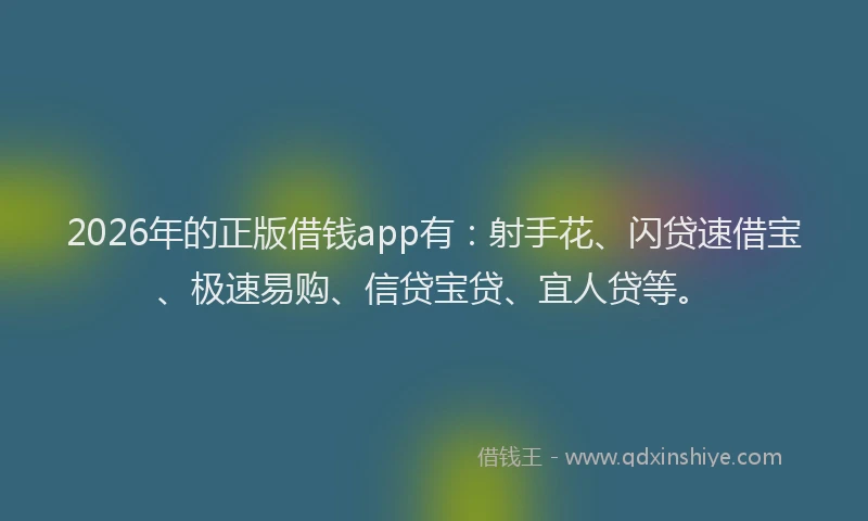 2026年的正版借钱app有：射手花、闪贷速借宝、极速易购、信贷宝贷、宜人贷等。