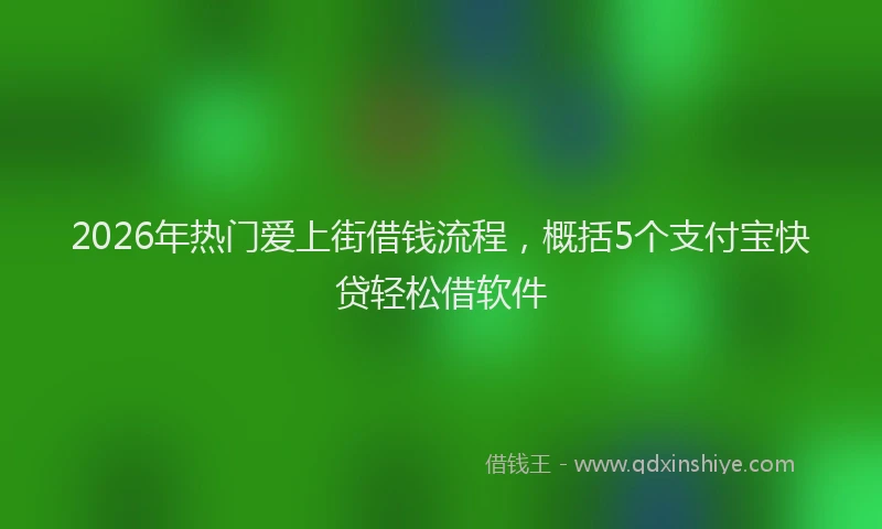 2026年热门爱上街借钱流程，概括5个支付宝快贷轻松借软件