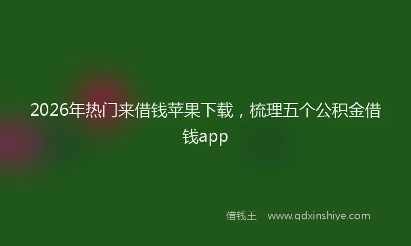 2026年热门来借钱苹果下载,梳理五个公积金借钱app